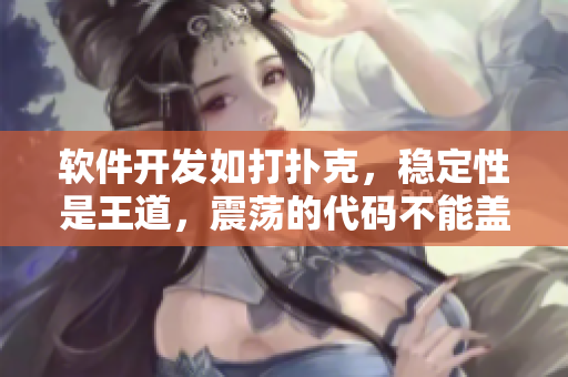軟件開發(fā)如打撲克，穩(wěn)定性是王道，震蕩的代碼不能蓋住測試覆蓋率