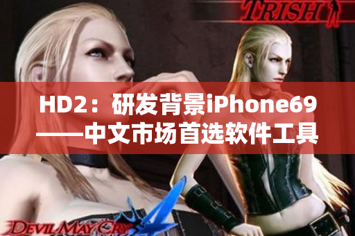 HD2：研發(fā)背景iPhone69——中文市場首選軟件工具