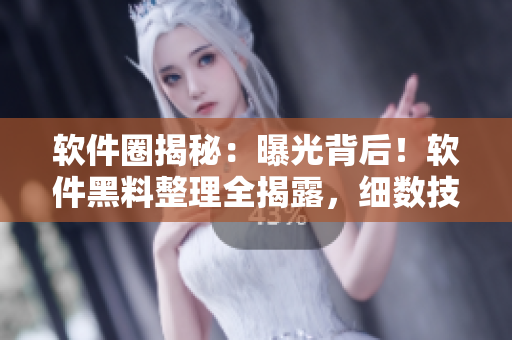軟件圈揭秘：曝光背后！軟件黑料整理全揭露，細數(shù)技術萬里長征