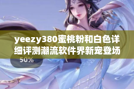 yeezy380蜜桃粉和白色詳細(xì)評測潮流軟件界新寵登場!