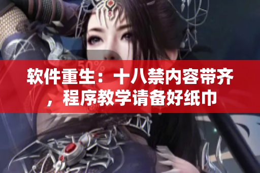 軟件重生：十八禁內(nèi)容帶齊，程序教學(xué)請(qǐng)備好紙巾