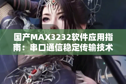 國產(chǎn)MAX3232軟件應用指南：串口通信穩(wěn)定傳輸技術(shù)詳解