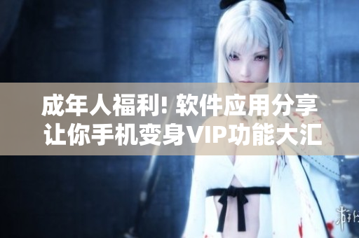 成年人福利! 軟件應用分享 讓你手機變身VIP功能大匯總