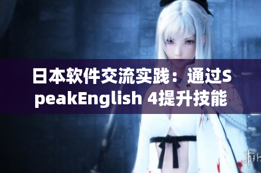 日本軟件交流實(shí)踐：通過SpeakEnglish 4提升技能