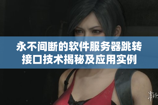 永不間斷的軟件服務(wù)器跳轉(zhuǎn)接口技術(shù)揭秘及應(yīng)用實(shí)例