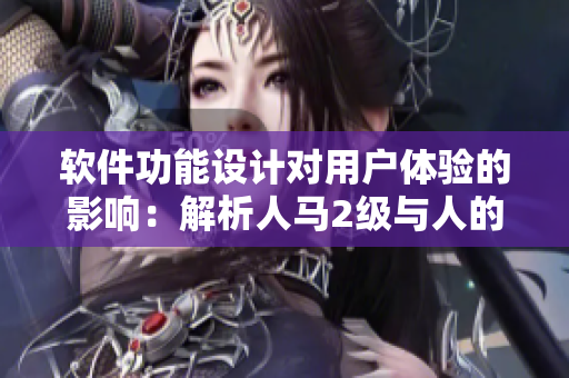 軟件功能設(shè)計對用戶體驗的影響：解析人馬2級與人的性格關(guān)系