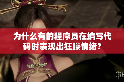 為什么有的程序員在編寫代碼時(shí)表現(xiàn)出狂躁情緒？