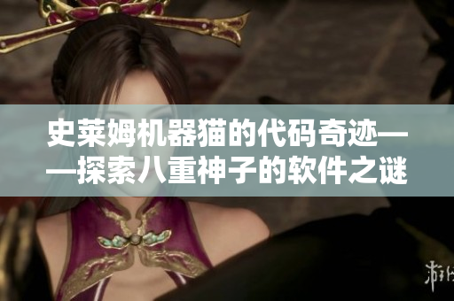 史萊姆機(jī)器貓的代碼奇跡——探索八重神子的軟件之謎