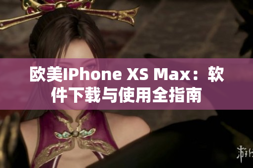 歐美IPhone XS Max：軟件下載與使用全指南