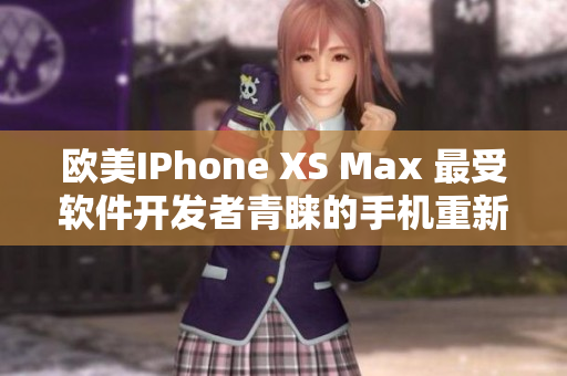 歐美IPhone XS Max 最受軟件開發(fā)者青睞的手機(jī)重新定義