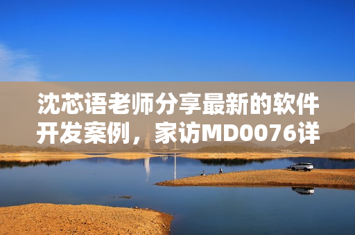 沈芯語老師分享最新的軟件開發(fā)案例，家訪MD0076詳解