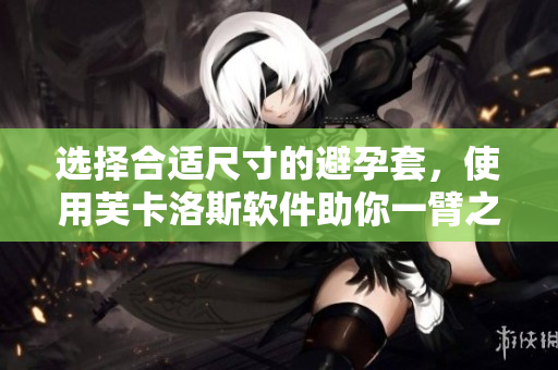 選擇合適尺寸的避孕套，使用芙卡洛斯軟件助你一臂之力