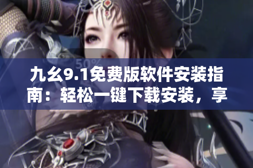 九幺9.1免費(fèi)版軟件安裝指南：輕松一鍵下載安裝，享受全新功能