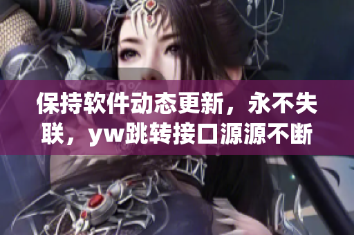 保持軟件動態(tài)更新，永不失聯(lián)，yw跳轉(zhuǎn)接口源源不斷
