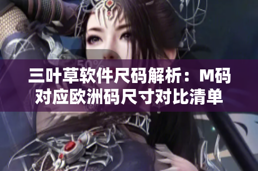 三葉草軟件尺碼解析：M碼對應(yīng)歐洲碼尺寸對比清單