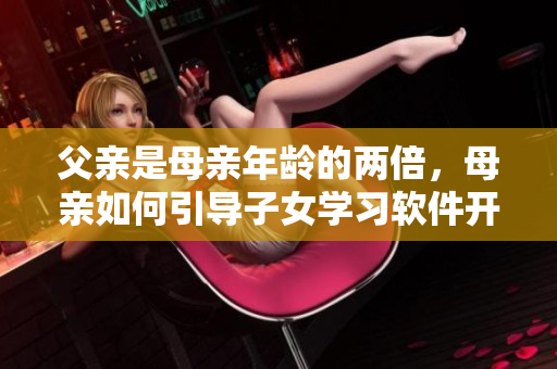 父親是母親年齡的兩倍，母親如何引導(dǎo)子女學(xué)習(xí)軟件開發(fā)？