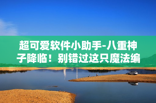 超可愛軟件小助手-八重神子降臨！別錯過這只魔法編程精靈！