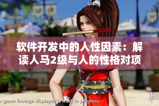 軟件開發(fā)中的人性因素：解讀人馬2級(jí)與人的性格對(duì)項(xiàng)目成功的影響