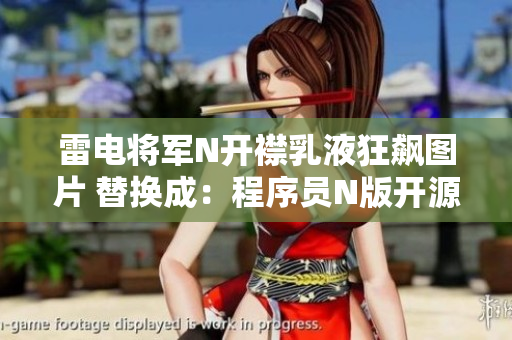 雷電將軍N開襟乳液狂飆圖片 替換成：程序員N版開源代碼狂飆截圖