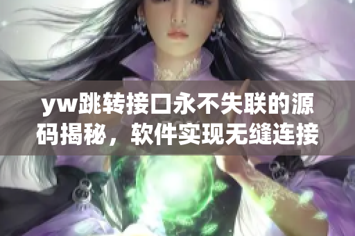 yw跳轉(zhuǎn)接口永不失聯(lián)的源碼揭秘，軟件實(shí)現(xiàn)無(wú)縫連接插件分享