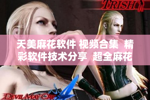 天美麻花軟件 視頻合集  精彩軟件技術(shù)分享  超全麻花視頻教程