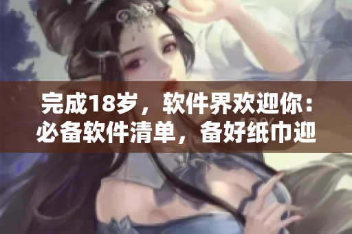 完成18歲，軟件界歡迎你：必備軟件清單，備好紙巾迎接新征程