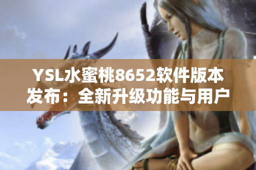 YSL水蜜桃8652軟件版本發(fā)布：全新升級功能與用戶體驗