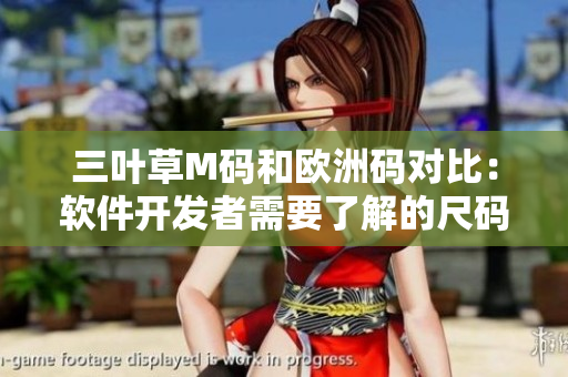 三葉草M碼和歐洲碼對比：軟件開發(fā)者需要了解的尺碼差異