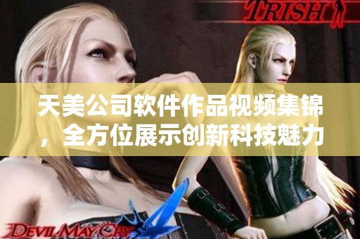 天美公司軟件作品視頻集錦，全方位展示創(chuàng)新科技魅力