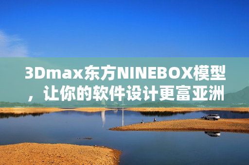 3Dmax東方NINEBOX模型，讓你的軟件設計更富亞洲風情
