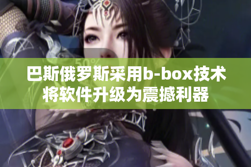 巴斯俄羅斯采用b-box技術(shù)將軟件升級為震撼利器
