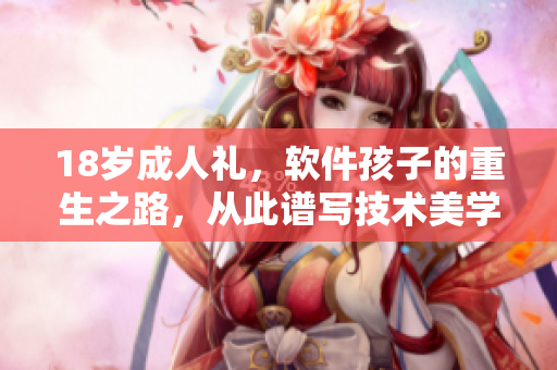 18歲成人禮，軟件孩子的重生之路，從此譜寫(xiě)技術(shù)美學(xué)