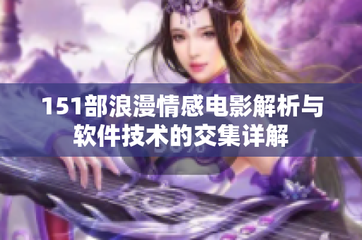 151部浪漫情感電影解析與軟件技術(shù)的交集詳解