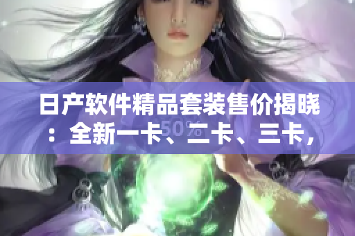 日產(chǎn)軟件精品套裝售價(jià)揭曉：全新一卡、二卡、三卡，價(jià)格一覽無(wú)余