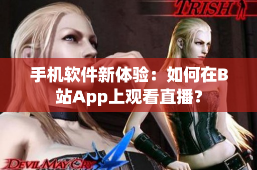 手機(jī)軟件新體驗(yàn)：如何在B站App上觀看直播？