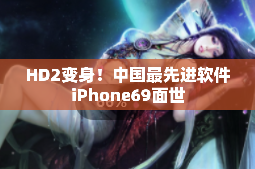 HD2變身！中國最先進軟件iPhone69面世