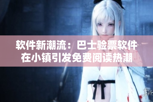 軟件新潮流：巴士驗票軟件在小鎮(zhèn)引發(fā)免費閱讀熱潮