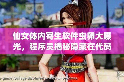 仙女體內(nèi)寄生軟件蟲卵大曝光，程序員揭秘隱藏在代碼深處的威脅
