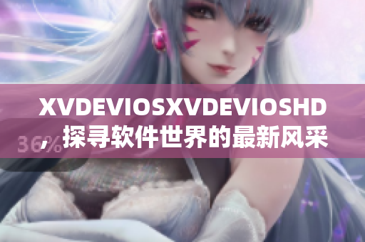 XVDEVIOSXVDEVIOSHD，探尋軟件世界的最新風采