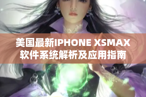 美國(guó)最新IPHONE XSMAX軟件系統(tǒng)解析及應(yīng)用指南