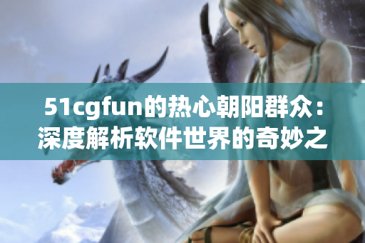 51cgfun的熱心朝陽(yáng)群眾：深度解析軟件世界的奇妙之旅