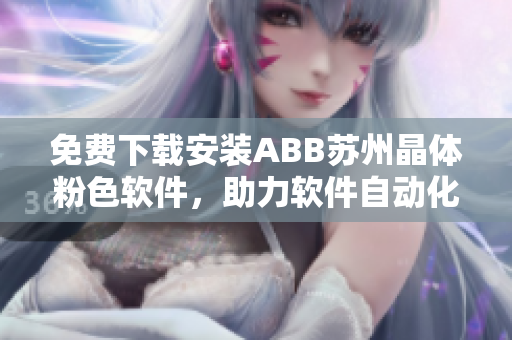免費下載安裝ABB蘇州晶體粉色軟件，助力軟件自動化調(diào)控