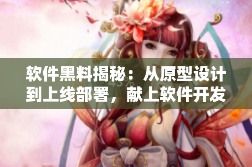 軟件黑料揭秘：從原型設(shè)計到上線部署，獻上軟件開發(fā)背后的真實故事