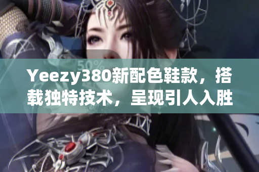 Yeezy380新配色鞋款，搭載獨(dú)特技術(shù)，呈現(xiàn)引人入勝的軟件主題