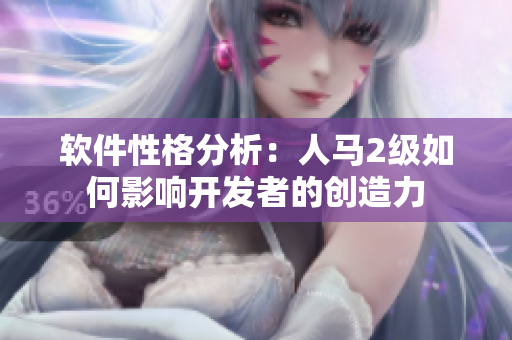 軟件性格分析：人馬2級如何影響開發(fā)者的創(chuàng)造力