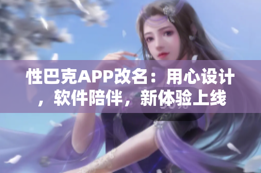 性巴克APP改名：用心設(shè)計，軟件陪伴，新體驗上線