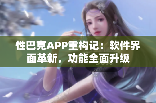 性巴克APP重構(gòu)記：軟件界面革新，功能全面升級