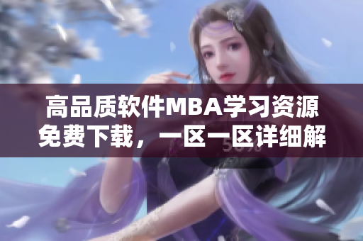 高品質(zhì)軟件MBA學(xué)習(xí)資源免費下載，一區(qū)一區(qū)詳細解析，助您技能提升