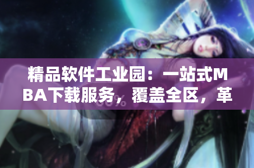 精品軟件工業(yè)園：一站式MBA下載服務(wù)，覆蓋全區(qū)，革新升級(jí)