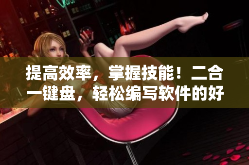 提高效率，掌握技能！二合一鍵盤，輕松編寫軟件的好助手